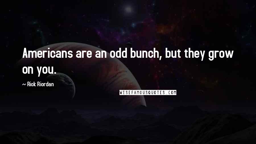 Rick Riordan Quotes: Americans are an odd bunch, but they grow on you.