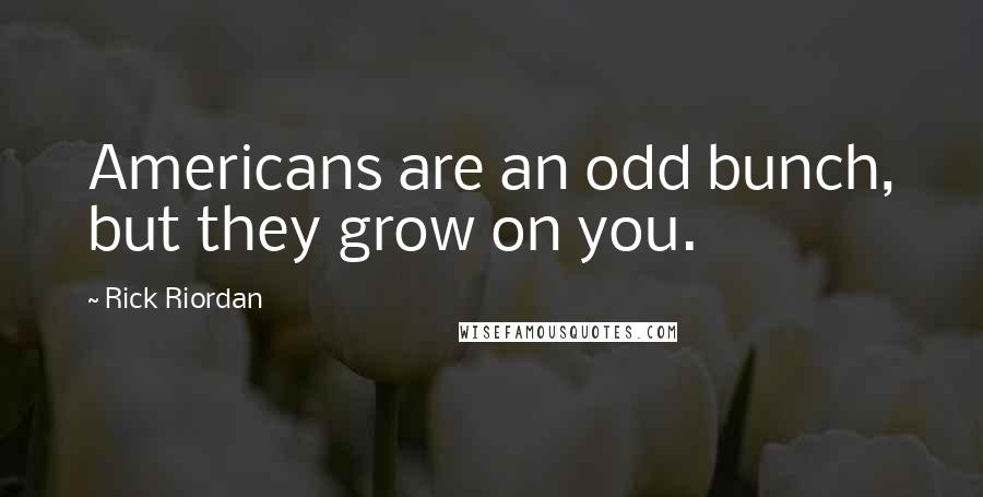 Rick Riordan Quotes: Americans are an odd bunch, but they grow on you.