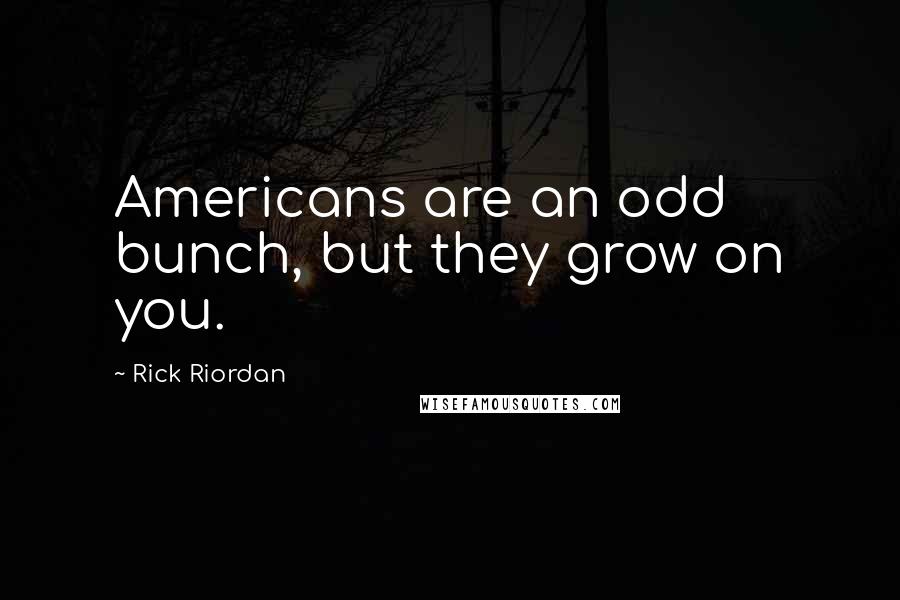 Rick Riordan Quotes: Americans are an odd bunch, but they grow on you.