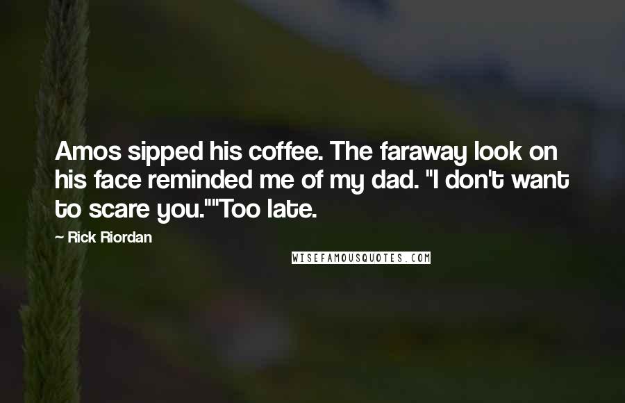 Rick Riordan Quotes: Amos sipped his coffee. The faraway look on his face reminded me of my dad. "I don't want to scare you.""Too late.