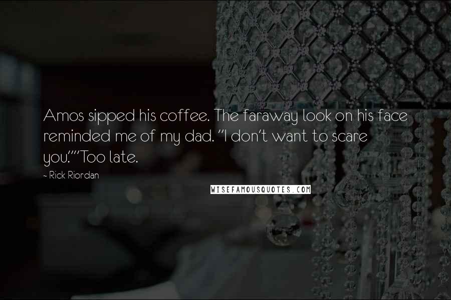 Rick Riordan Quotes: Amos sipped his coffee. The faraway look on his face reminded me of my dad. "I don't want to scare you.""Too late.