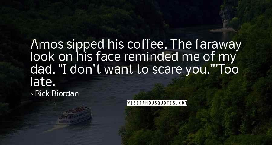Rick Riordan Quotes: Amos sipped his coffee. The faraway look on his face reminded me of my dad. "I don't want to scare you.""Too late.