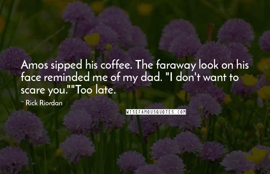 Rick Riordan Quotes: Amos sipped his coffee. The faraway look on his face reminded me of my dad. "I don't want to scare you.""Too late.