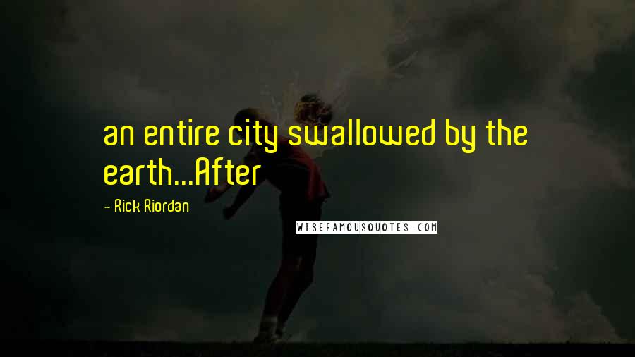 Rick Riordan Quotes: an entire city swallowed by the earth...After