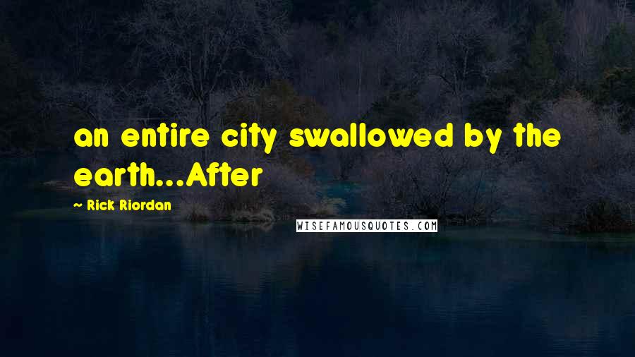 Rick Riordan Quotes: an entire city swallowed by the earth...After
