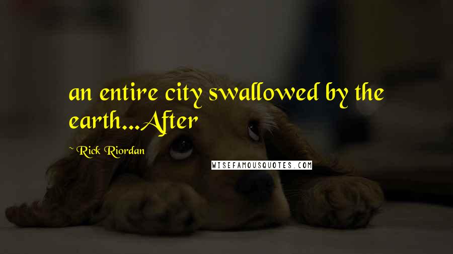 Rick Riordan Quotes: an entire city swallowed by the earth...After