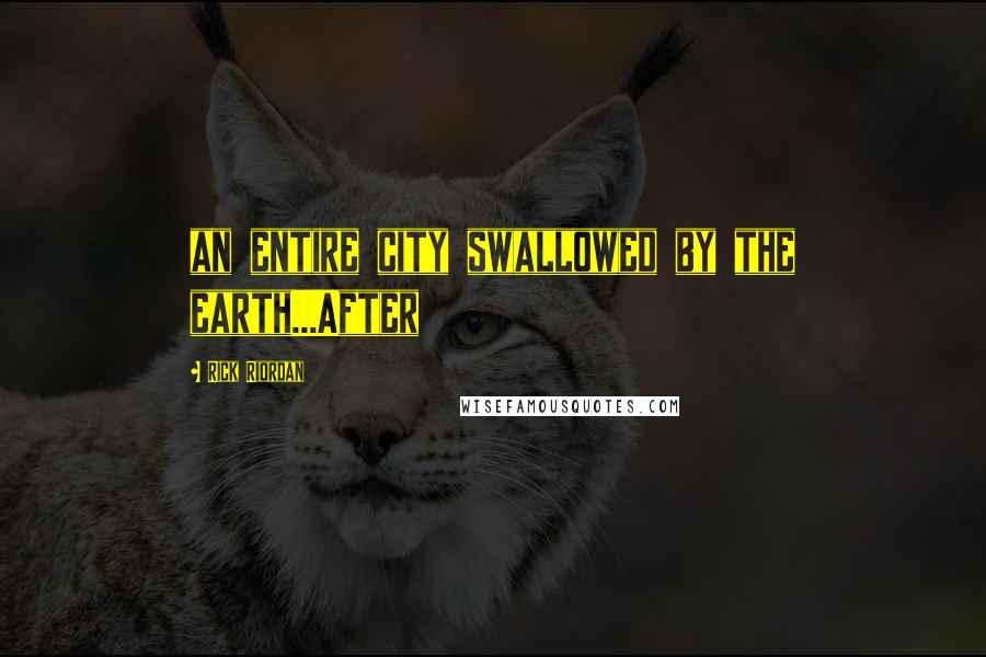 Rick Riordan Quotes: an entire city swallowed by the earth...After