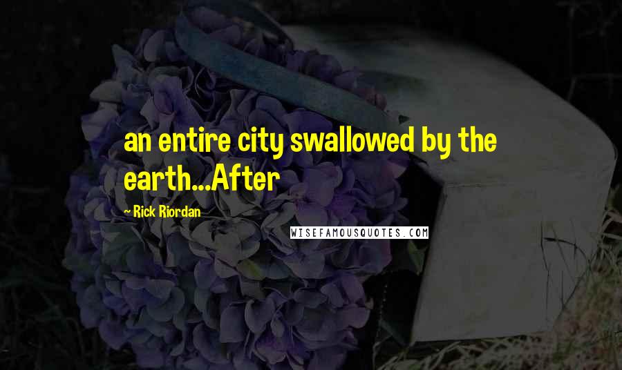 Rick Riordan Quotes: an entire city swallowed by the earth...After