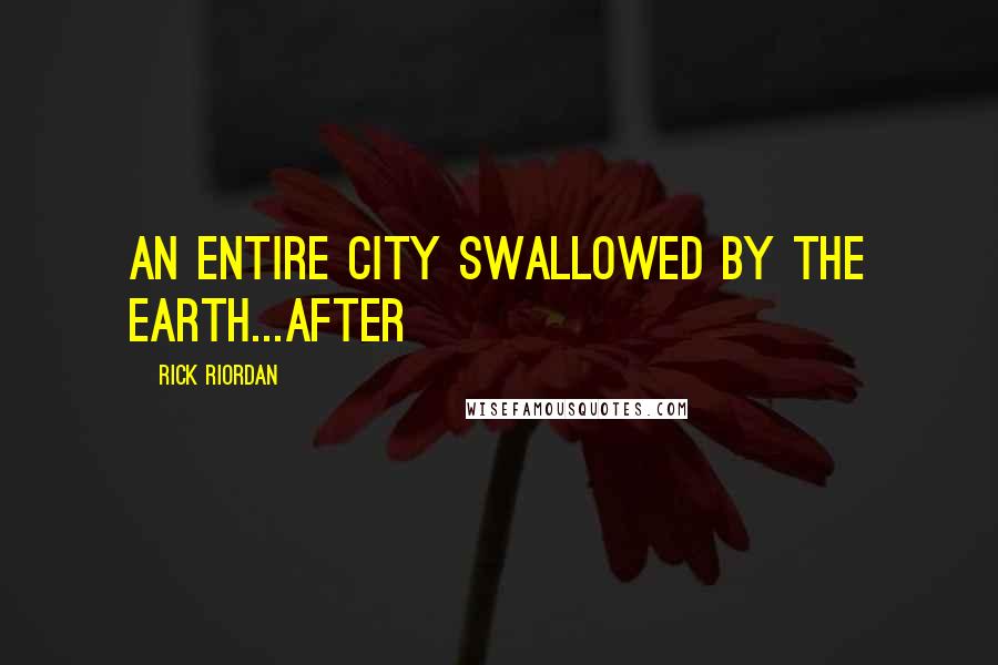 Rick Riordan Quotes: an entire city swallowed by the earth...After