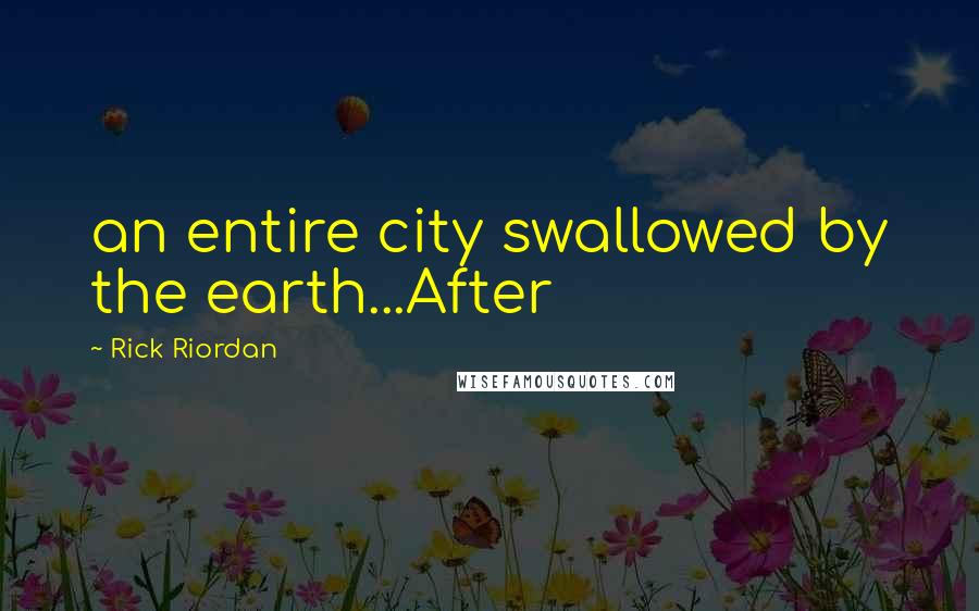 Rick Riordan Quotes: an entire city swallowed by the earth...After