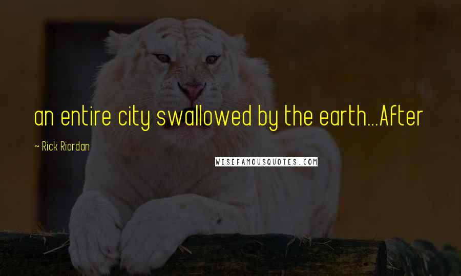 Rick Riordan Quotes: an entire city swallowed by the earth...After