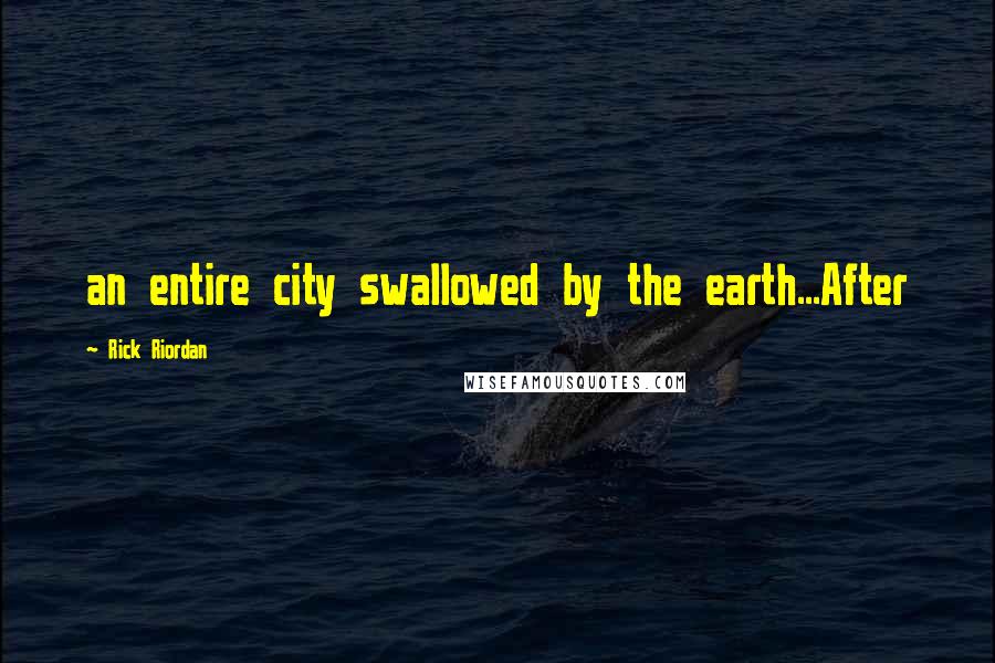 Rick Riordan Quotes: an entire city swallowed by the earth...After
