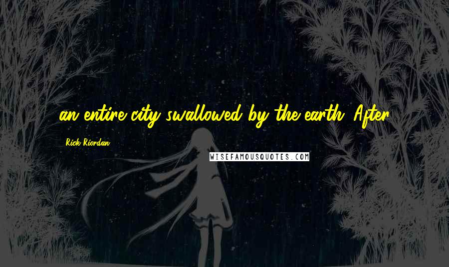 Rick Riordan Quotes: an entire city swallowed by the earth...After