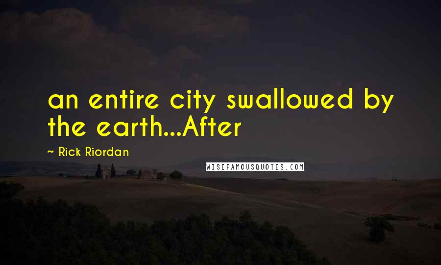 Rick Riordan Quotes: an entire city swallowed by the earth...After