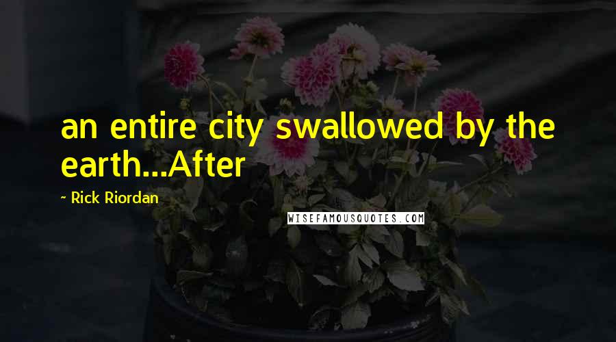 Rick Riordan Quotes: an entire city swallowed by the earth...After