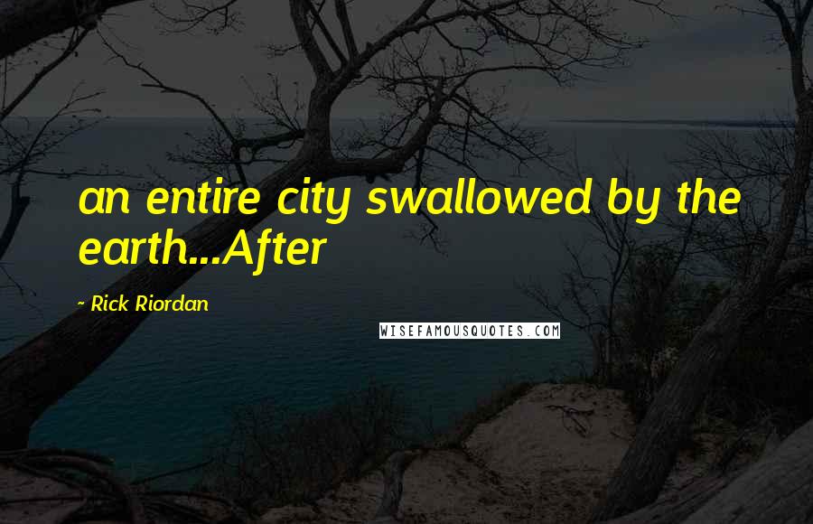 Rick Riordan Quotes: an entire city swallowed by the earth...After