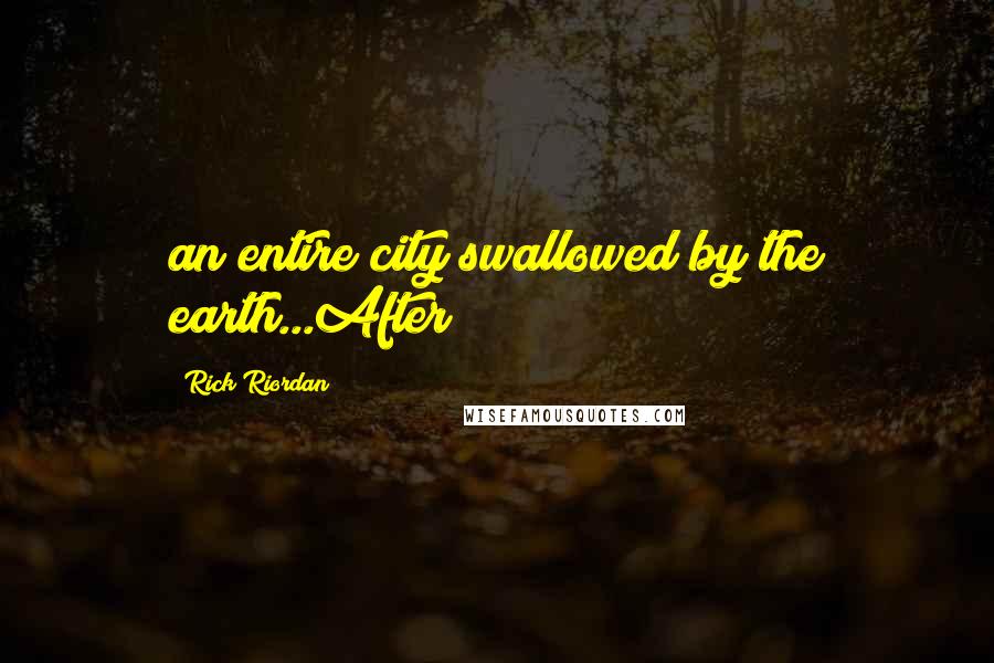 Rick Riordan Quotes: an entire city swallowed by the earth...After