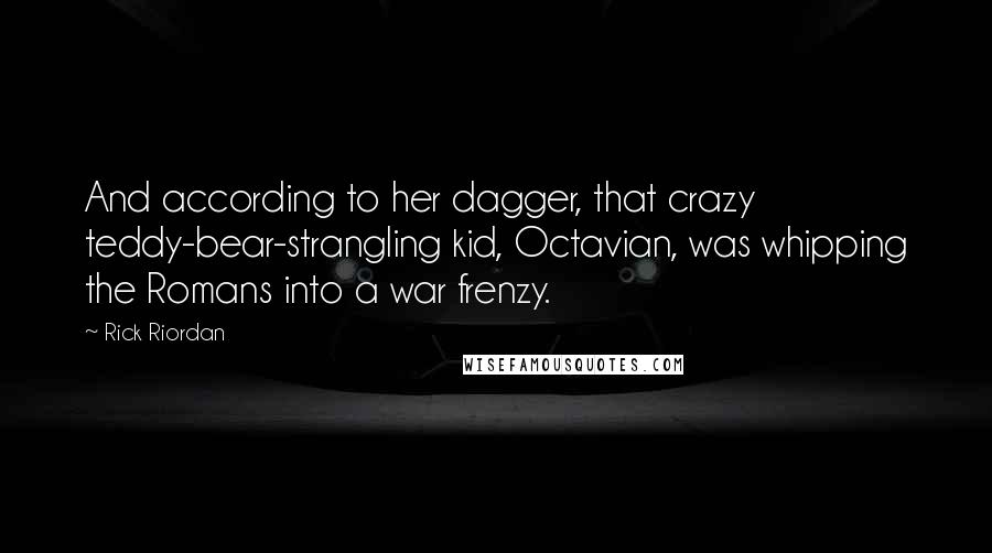 Rick Riordan Quotes: And according to her dagger, that crazy teddy-bear-strangling kid, Octavian, was whipping the Romans into a war frenzy.