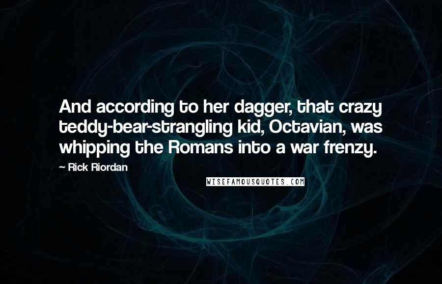 Rick Riordan Quotes: And according to her dagger, that crazy teddy-bear-strangling kid, Octavian, was whipping the Romans into a war frenzy.