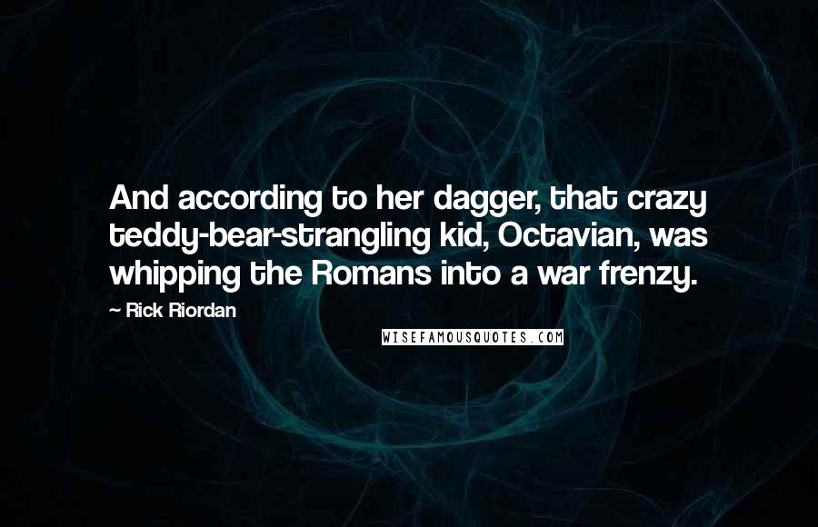 Rick Riordan Quotes: And according to her dagger, that crazy teddy-bear-strangling kid, Octavian, was whipping the Romans into a war frenzy.