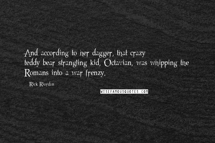 Rick Riordan Quotes: And according to her dagger, that crazy teddy-bear-strangling kid, Octavian, was whipping the Romans into a war frenzy.