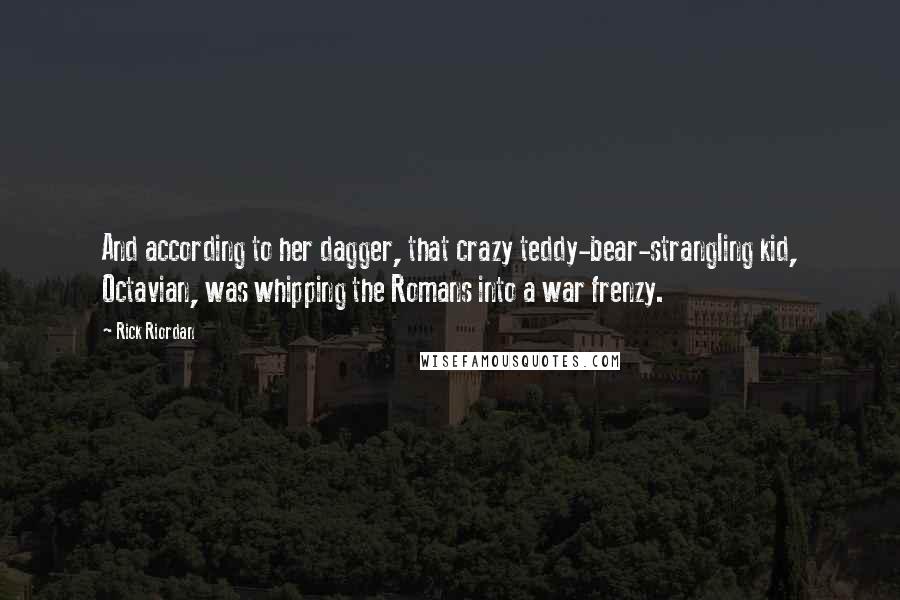 Rick Riordan Quotes: And according to her dagger, that crazy teddy-bear-strangling kid, Octavian, was whipping the Romans into a war frenzy.