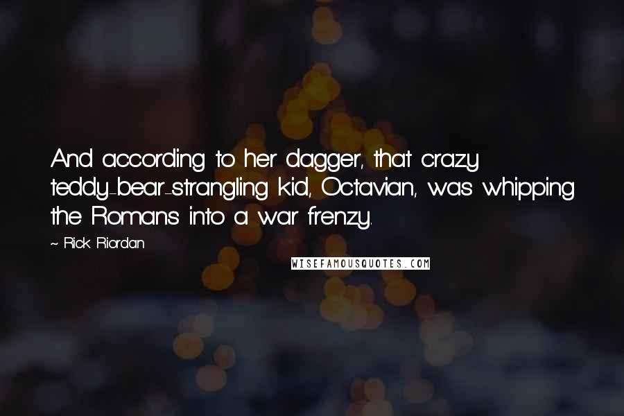 Rick Riordan Quotes: And according to her dagger, that crazy teddy-bear-strangling kid, Octavian, was whipping the Romans into a war frenzy.