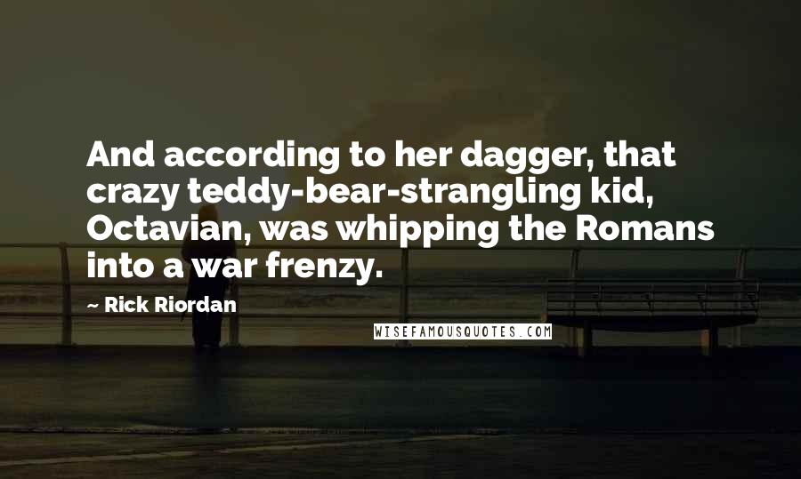 Rick Riordan Quotes: And according to her dagger, that crazy teddy-bear-strangling kid, Octavian, was whipping the Romans into a war frenzy.