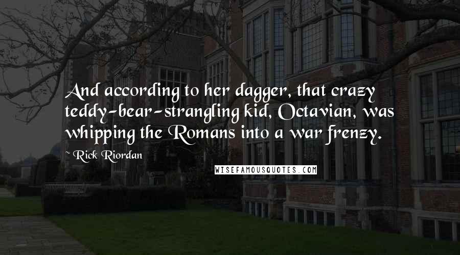 Rick Riordan Quotes: And according to her dagger, that crazy teddy-bear-strangling kid, Octavian, was whipping the Romans into a war frenzy.