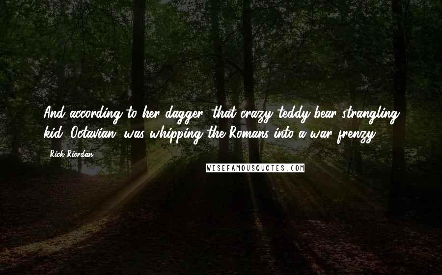 Rick Riordan Quotes: And according to her dagger, that crazy teddy-bear-strangling kid, Octavian, was whipping the Romans into a war frenzy.