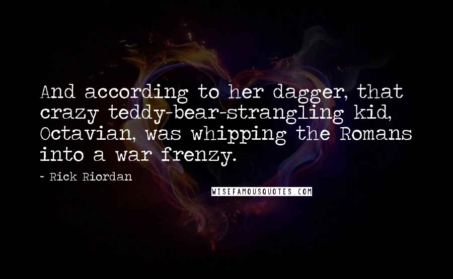 Rick Riordan Quotes: And according to her dagger, that crazy teddy-bear-strangling kid, Octavian, was whipping the Romans into a war frenzy.