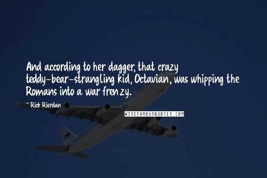 Rick Riordan Quotes: And according to her dagger, that crazy teddy-bear-strangling kid, Octavian, was whipping the Romans into a war frenzy.