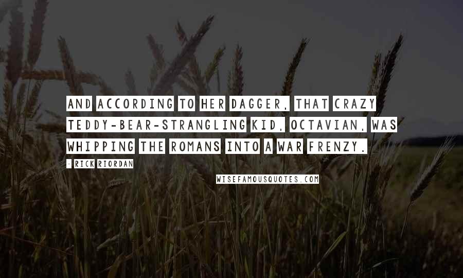 Rick Riordan Quotes: And according to her dagger, that crazy teddy-bear-strangling kid, Octavian, was whipping the Romans into a war frenzy.