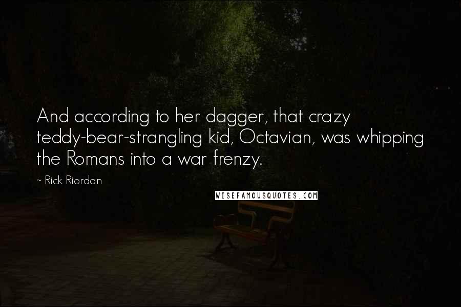 Rick Riordan Quotes: And according to her dagger, that crazy teddy-bear-strangling kid, Octavian, was whipping the Romans into a war frenzy.