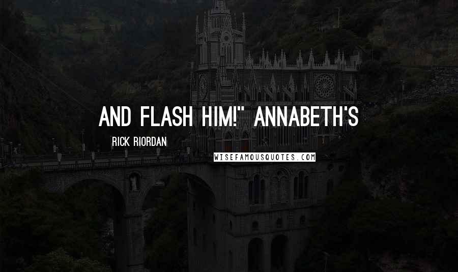 Rick Riordan Quotes: And flash him!" Annabeth's