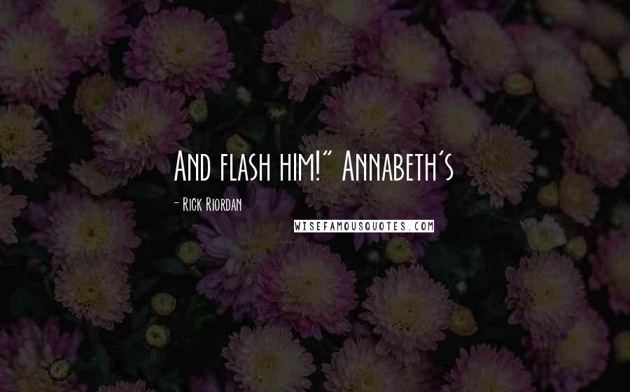 Rick Riordan Quotes: And flash him!" Annabeth's