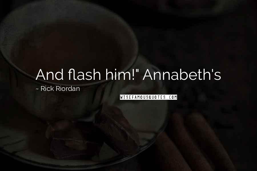 Rick Riordan Quotes: And flash him!" Annabeth's