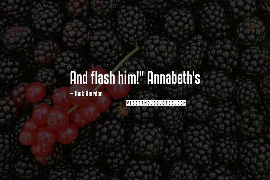 Rick Riordan Quotes: And flash him!" Annabeth's