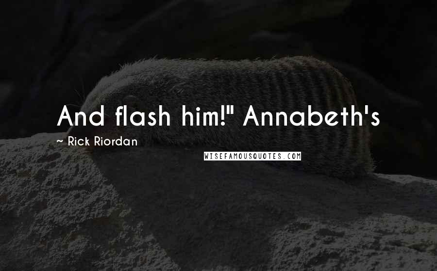 Rick Riordan Quotes: And flash him!" Annabeth's