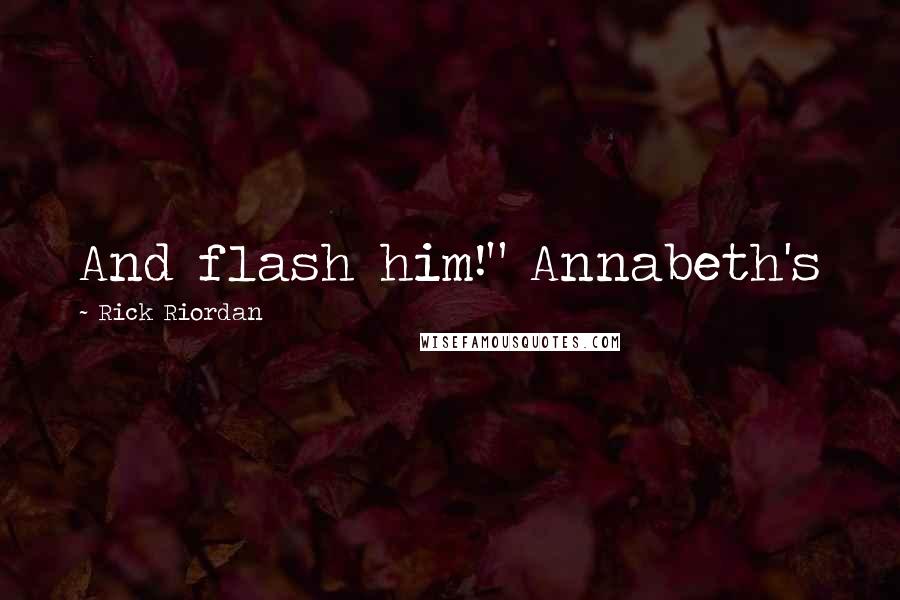 Rick Riordan Quotes: And flash him!" Annabeth's