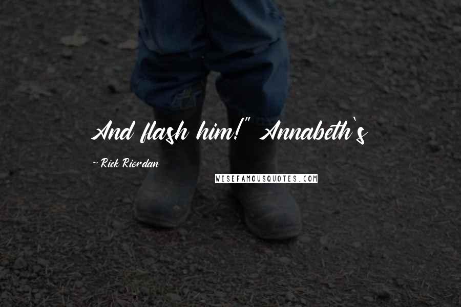 Rick Riordan Quotes: And flash him!" Annabeth's