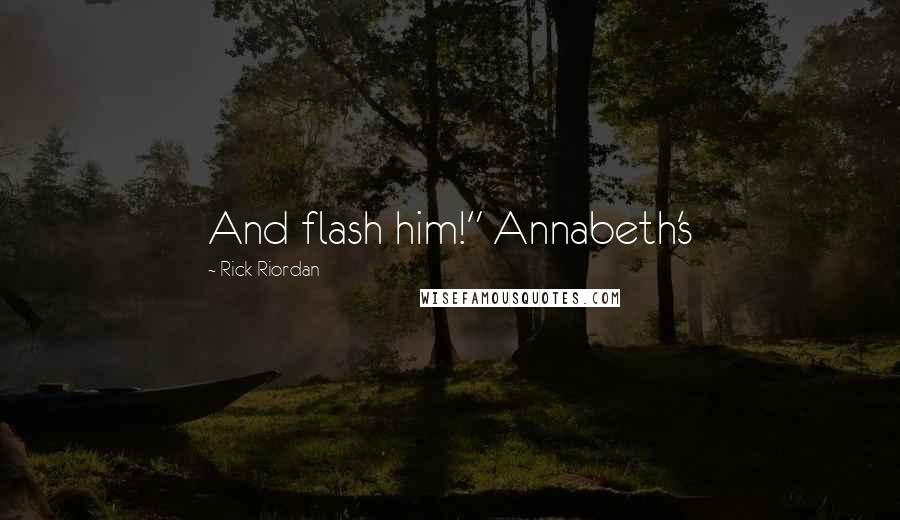 Rick Riordan Quotes: And flash him!" Annabeth's