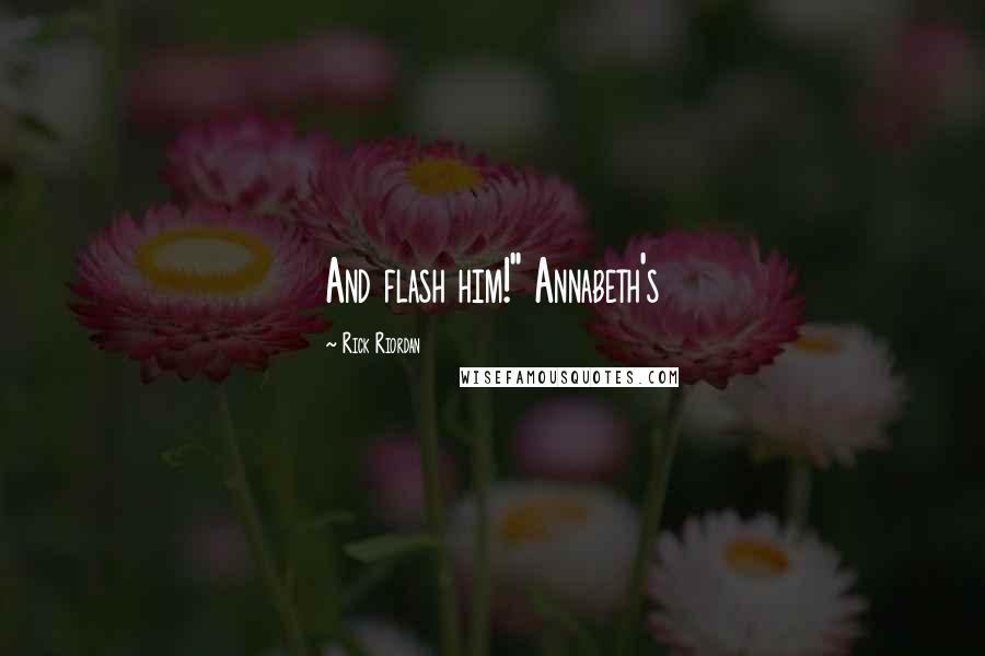 Rick Riordan Quotes: And flash him!" Annabeth's