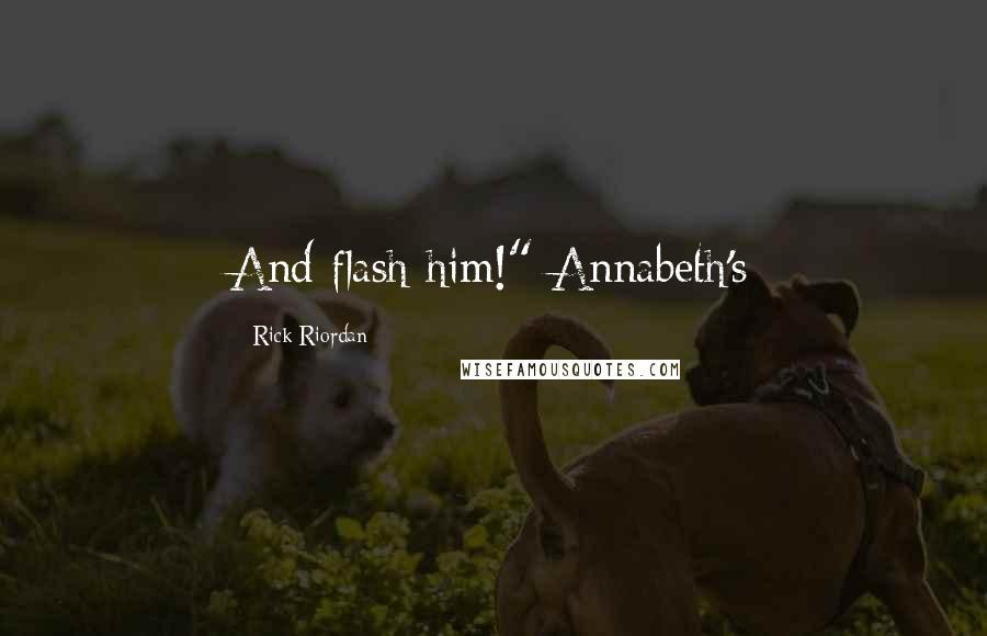 Rick Riordan Quotes: And flash him!" Annabeth's