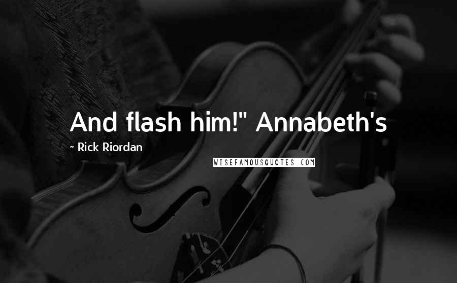 Rick Riordan Quotes: And flash him!" Annabeth's
