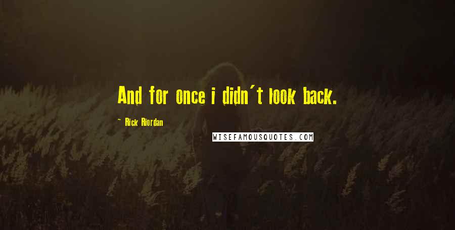 Rick Riordan Quotes: And for once i didn't look back.