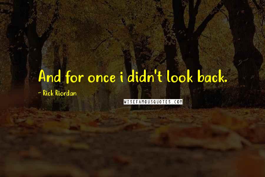 Rick Riordan Quotes: And for once i didn't look back.