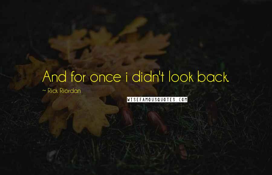 Rick Riordan Quotes: And for once i didn't look back.