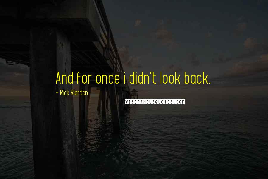 Rick Riordan Quotes: And for once i didn't look back.