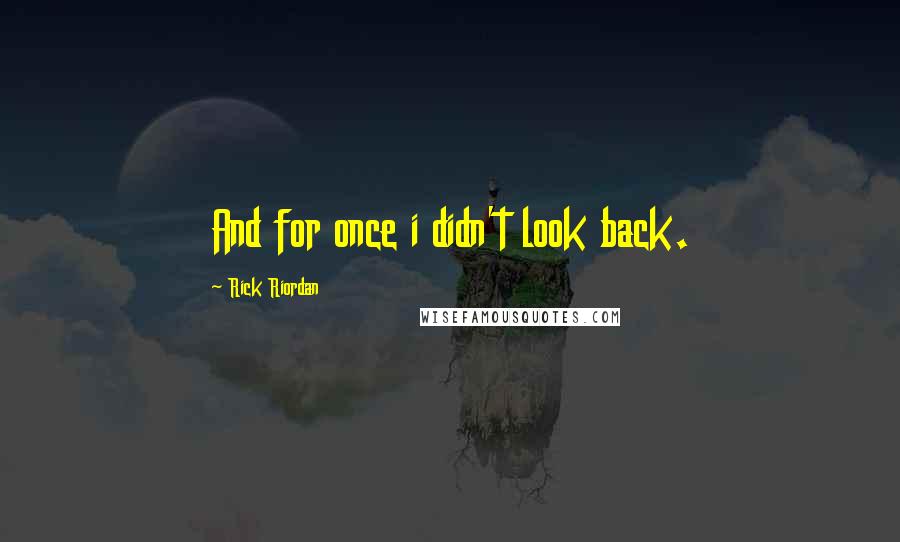 Rick Riordan Quotes: And for once i didn't look back.